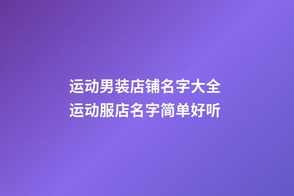 运动男装店铺名字大全 运动服店名字简单好听-第1张-店铺起名-玄机派